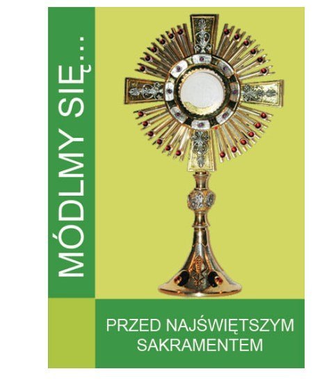 Książeczka MÓDLMY SIĘ ...PRZED NAJŚWIĘTSZYM SAKRAMENTEM Książeczka MÓDLMY SIĘ ...PRZED NAJŚWIĘTSZYM SAKRAMENTEM