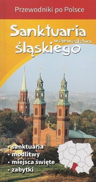 Przewodnik SANKTUARIA Wojewódzstwa Śląskiego Przewodnik SANKTUARIA Wojewódzstwa Śląskiego